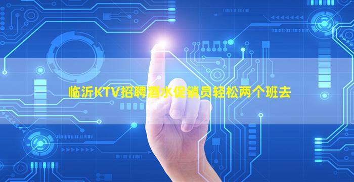 临沂KTV招聘酒水促销员轻松两个班去